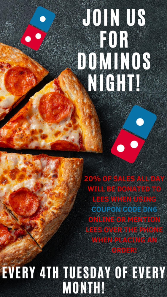 Dominos Pizza Night is every 4th Tuesday of every month. 20% goes to LEES when using coupon code DN6 online or mentioning LEES while ordering